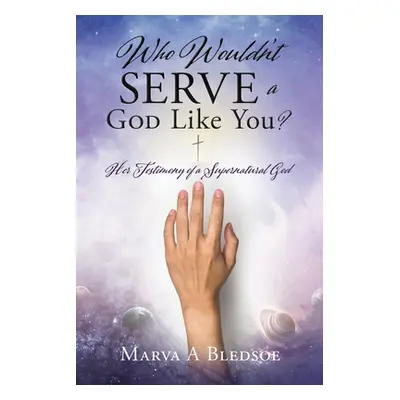 "Who Wouldn't Serve a God Like You?: Her Testimony of a Supernatural God" - "" ("Bledsoe Marva A