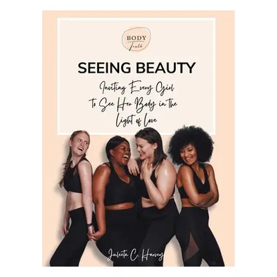 "Seeing Beauty: Inviting Every Girl to See Her Body in the Light of Love" - "" ("Harvey Juleeta 