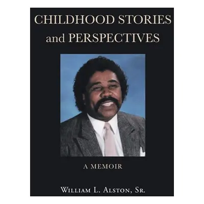 "Childhood Stories and Perspectives: A Memoir" - "" ("Alston William L. Sr.")