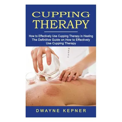 "Cupping Therapy: How to Effectively Use Cupping Therapy in Healing