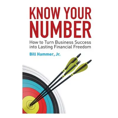 "Know Your Number: How to Turn Business Success into Lasting Financial Freedom" - "" ("Hammer Bi