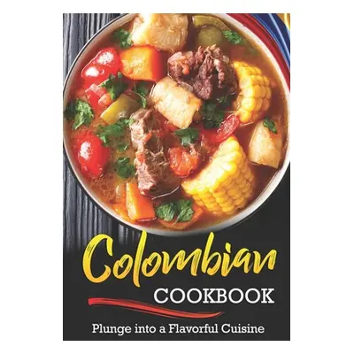 "Colombian Cookbook: Plunge into a Flavorful Cuisine" - "" ("Rayner Rachael")