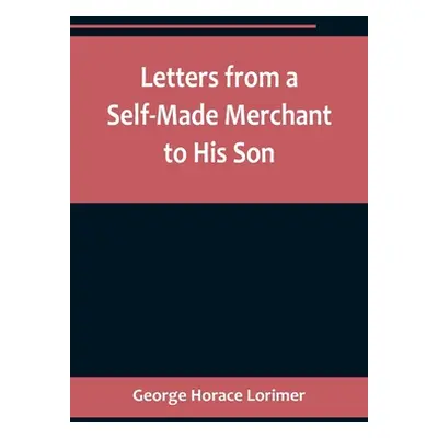 "Letters from a Self-Made Merchant to His Son;Being the Letters written by John Graham, Head of 