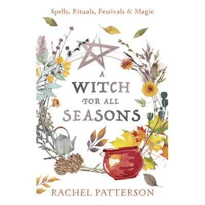 "A Witch for Every Season: Spells, Rituals, Festivals & Magic" - "" ("Patterson Rachel")