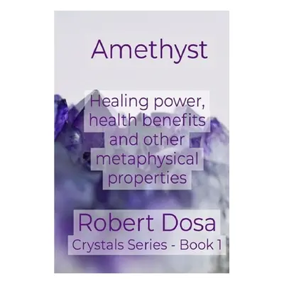 "Amethyst: Healing power, health benefits and other metaphysical properties" - "" ("Dosa Robert"