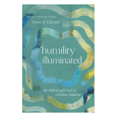 "Humility Illuminated: The Biblical Path Back to Christian Character" - "" ("Edwards Dennis R.")