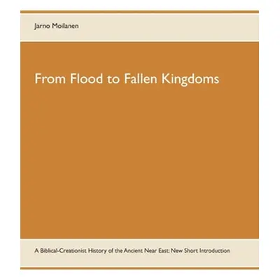 "From Flood to Fallen Kingdoms: A Biblical-Creationist History of the Ancient Near East: New Sho