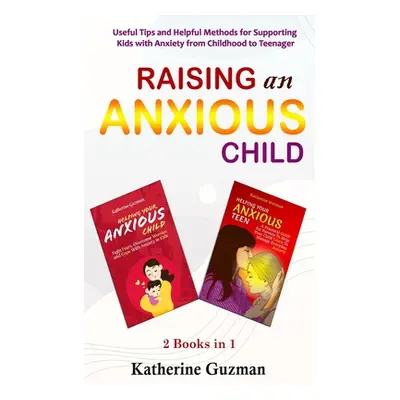 "Raising An Anxious Child: Useful Tips and Helpful Methods for Supporting Kids with Anxiety from