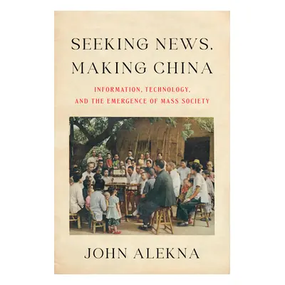 "Seeking News, Making China: Information, Technology, and the Emergence of Mass Society" - "" ("