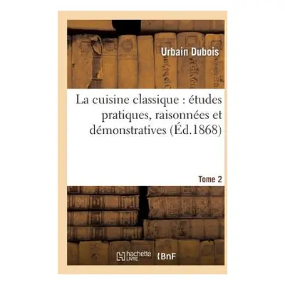 "La Cuisine Classique: tudes Pratiques, Raisonnes Et Dmonstratives.Tome 2: de l'cole Franaise Ap