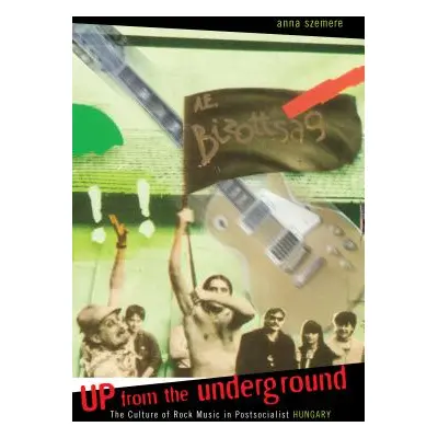 "Up from the Underground: The Culture of Rock Music in Postsocialist Hungary" - "" ("Szemere Ann