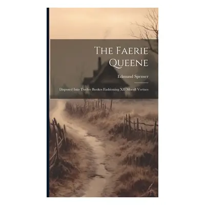 "The Faerie Queene: Disposed Into Twelve Bookes Fashioning XII Morall Vertues" - "" ("Spenser Ed