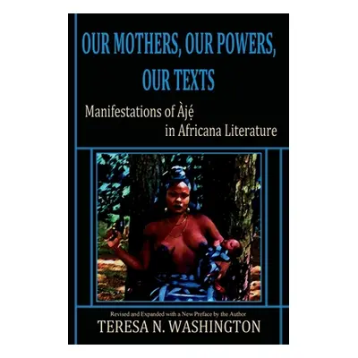 "Our Mothers, Our Powers, Our Texts: Manifestations of Aje in Africana Literature" - "" ("Washin