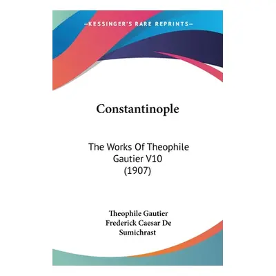 "Constantinople: The Works Of Theophile Gautier V10 (1907)" - "" ("Gautier Theophile")