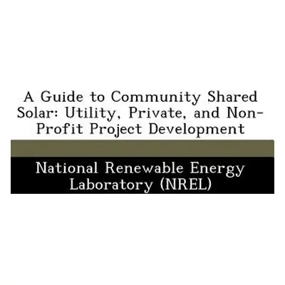 "A Guide to Community Shared Solar: Utility, Private, and Non-Profit Project Development" - "" (