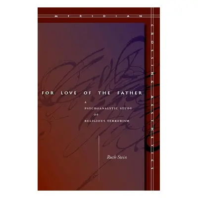 "For Love of the Father: A Psychoanalytic Study of Religious Terrorism" - "" ("Stein Ruth")