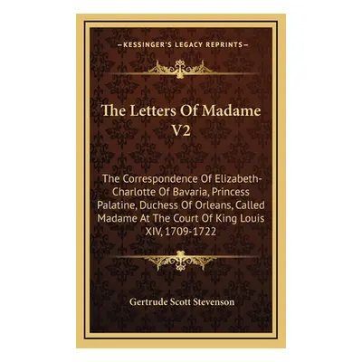 "The Letters Of Madame V2: The Correspondence Of Elizabeth-Charlotte Of Bavaria, Princess Palati