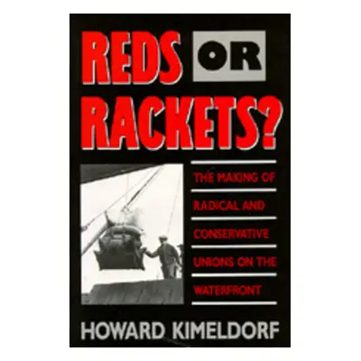 "Reds or Rackets?: The Making of Radical and Conservative Unions on the Waterfront" - "" ("Kimel