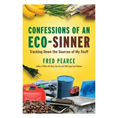 "Confessions of an Eco-Sinner: Tracking Down the Sources of My Stuff" - "" ("Pearce Fred")