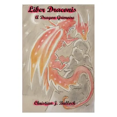 "Liber Draconis: A Dragon Grimoire" - "" ("Bullock Christian")