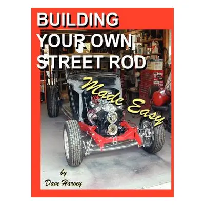 "Building Your Own Street Rod Made Easy" - "" ("Harvey Dave")