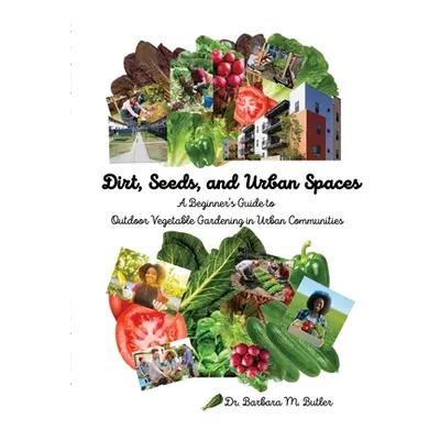 "Dirt, Seeds and Urban Spaces: A beginner's guide to outdoor gardening in urban communities" - "