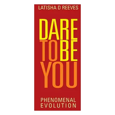 "Dare to Be You: Phenomenal Evolution" - "" ("Reeves Latisha D.")