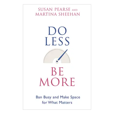 "Do Less Be More: Ban Busy and Make Space for What Matters" - "" ("Pearse Susan")