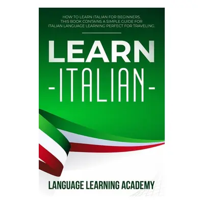 "Learn Italian: How to Learn Italian for Beginners. This Book Contains a Simple Guide for Italia