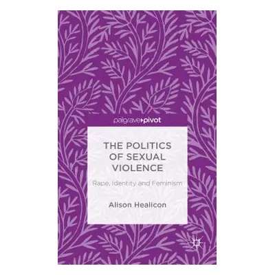 "The Politics of Sexual Violence: Rape, Identity and Feminism" - "" ("Healicon A.")