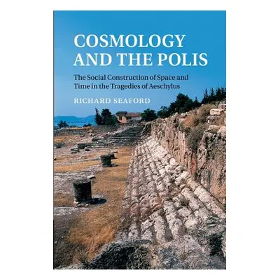 "Cosmology and the Polis: The Social Construction of Space and Time in the Tragedies of Aeschylu