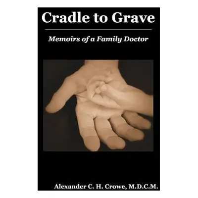 "Cradle to Grave: Memoirs of a Family Doctor" - "" ("Crowe Alexander C. H.")