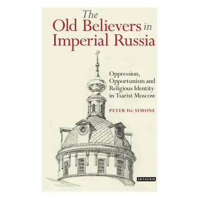 "The Old Believers in Imperial RussiaOppression, Opportunism and Religious Identity in Tsarist M