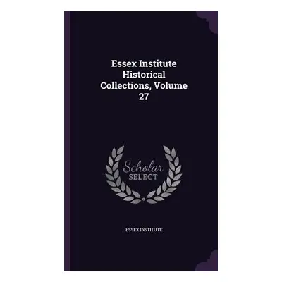 "Essex Institute Historical Collections, Volume 27" - "" ("Essex Institute")