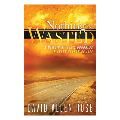 "Nothing Is Wasted: A Memoir of God's Goodness in Every Season of Life" - "" ("Rose David")