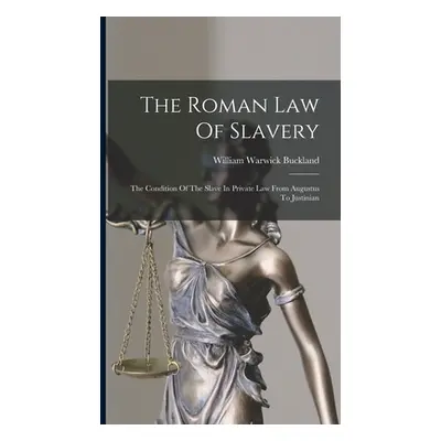 "The Roman Law Of Slavery: The Condition Of The Slave In Private Law From Augustus To Justinian"