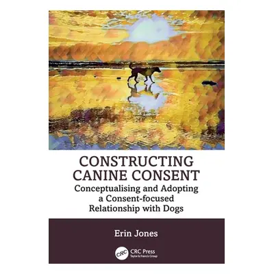 "Constructing Canine Consent: Conceptualising and adopting a consent-focused relationship with d