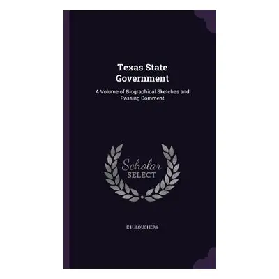 "Texas State Government: A Volume of Biographical Sketches and Passing Comment" - "" ("Loughery 