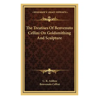 "The Treatises Of Benvenuto Cellini On Goldsmithing And Sculpture" - "" ("Ashbee C. R.")