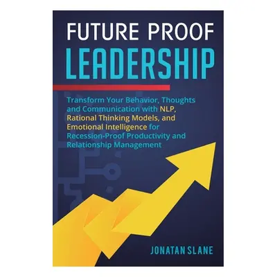 "Future Proof Leadership: Transform Your Behavior, Thoughts and Communication with NLP, Rational