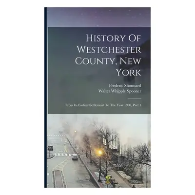 "History Of Westchester County, New York: From Its Earliest Settlement To The Year 1900, Part 1"