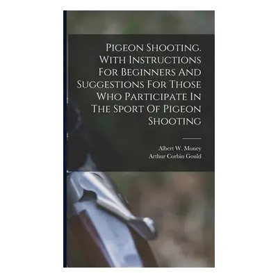 "Pigeon Shooting. With Instructions For Beginners And Suggestions For Those Who Participate In T