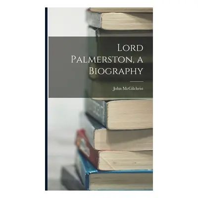 "Lord Palmerston, a Biography" - "" ("McGilchrist John")