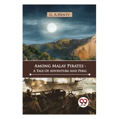 "Among Malay Pirates: A Tale Of Adventure And Peril" - "" ("Henty G. a.")