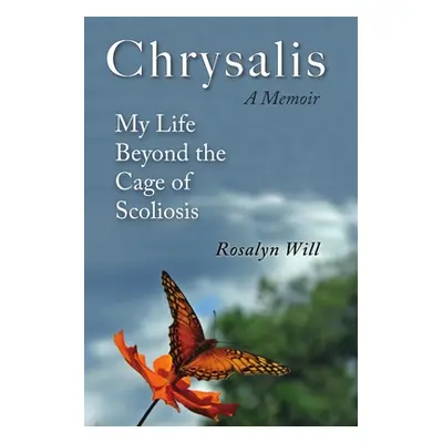 "Chrysalis: A Memoir My Life Beyond the Cage of Scoliosis" - "" ("Will Rosalyn")