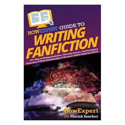 "HowExpert Guide to Writing Fanfiction: 101+ Tips to Writing Fanfiction, Choosing Genres, and De