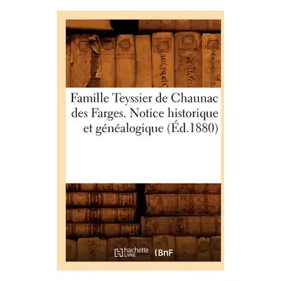 "Famille Teyssier de Chaunac Des Farges. Notice Historique Et Gnalogique (d.1880)" - "" ("Sans A