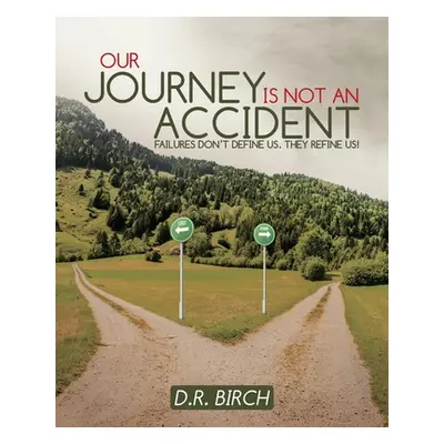 "Our Journey Is Not an Accident: Failures Don't Define Us. They Refine Us!" - "" ("Birch D. R.")