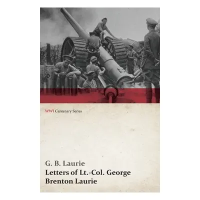 "Letters of Lt.-Col. George Brenton Laurie (Wwi Centenary Series)" - "" ("Laurie G. B.")