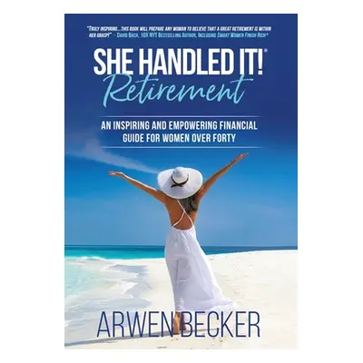 "She Handled It! Retirement: An Inspiring and Empowering Financial Guide for Women Over Forty" -